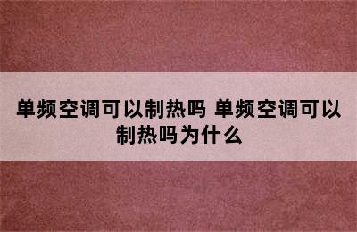 单频空调可以制热吗 单频空调可以制热吗为什么